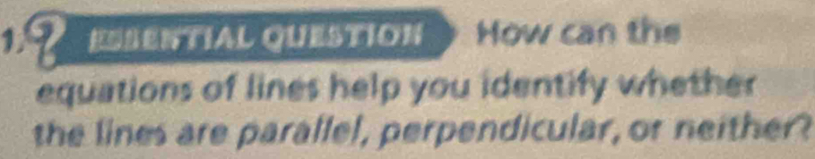 ESSENtIal QuestioN How can the 
equations of lines help you identify whether 
the lines are parallel, perpendicular, or neither?