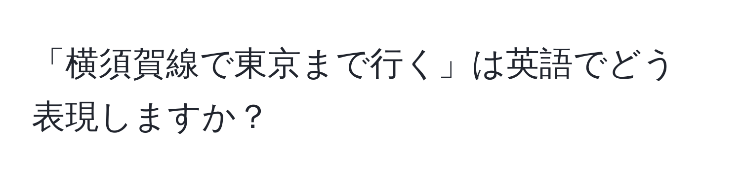 「横須賀線で東京まで行く」は英語でどう表現しますか？