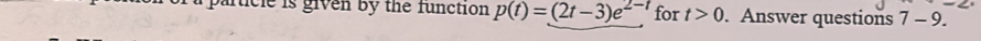 particle is given by the function p(t)=(2t-3)e^(2-t) for t>0. Answer questions 7-9.