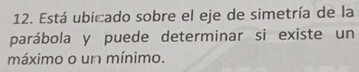 Está ubicado sobre el eje de simetría de la 
parábola y puede determinar si existe un 
máximo o un mínimo.