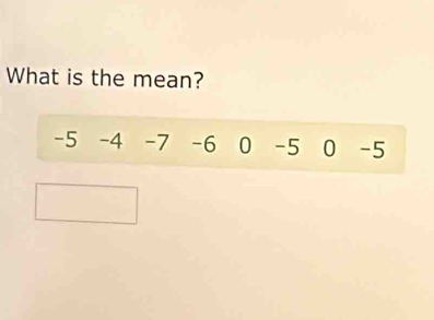 What is the mean?
-5 -4 -7 -6 0 -5 0 -5