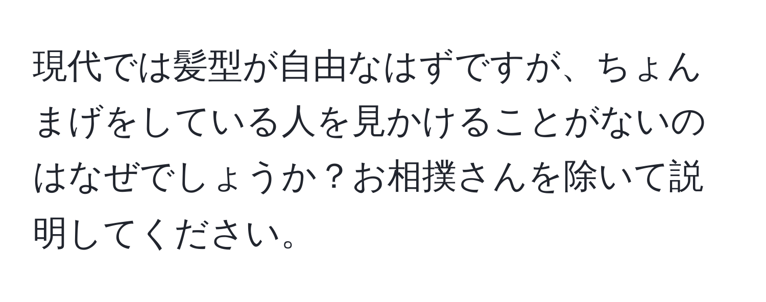 現代では髪型が自由なはずですが、ちょんまげをしている人を見かけることがないのはなぜでしょうか？お相撲さんを除いて説明してください。