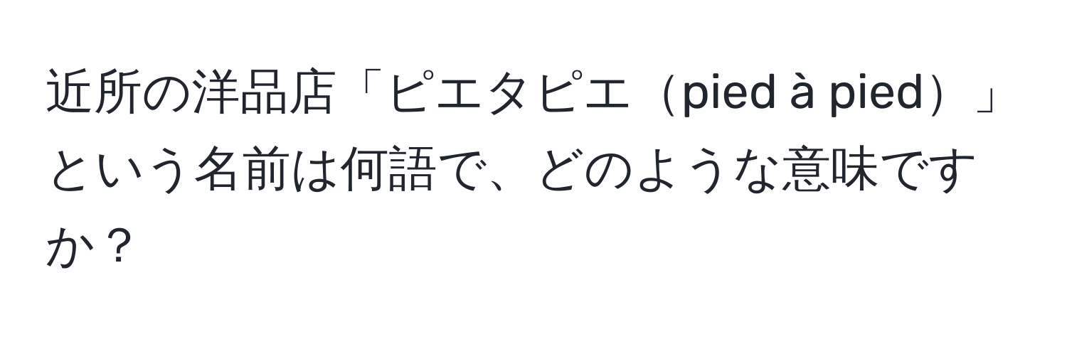 近所の洋品店「ピエタピエpied à pied」という名前は何語で、どのような意味ですか？