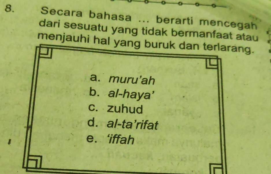 a
8. Secara bahasa ... berarti mencegah
dari sesuatu yang tidak bermanfaat atau
menjauhi hal yang buruk dan terlarang.
a. muru'ah
b. al-haya'
c. zuhud
d. al-ta’rifat
e. ‘iffah