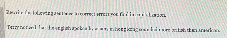 Rewrite the following sentence to correct errors you find in capitalization. 
Terry noticed that the english spoken by asians in hong kong sounded more british than american.