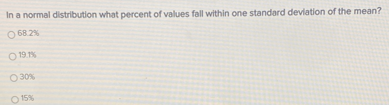 In a normal distribution what percent of values fall within one standard deviation of the mean?
68.2%
19.1%
30%
15%