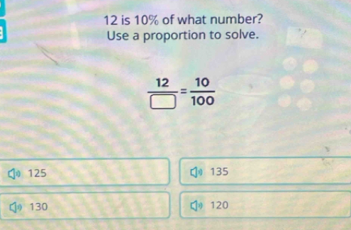 is 10% of what number?
Use a proportion to solve.
 12/□  = 10/100 
125 135
130 120