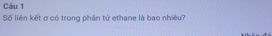 Số liên kết σ có trong phân tử ethane là bao nhiêu? 
Nhân đó