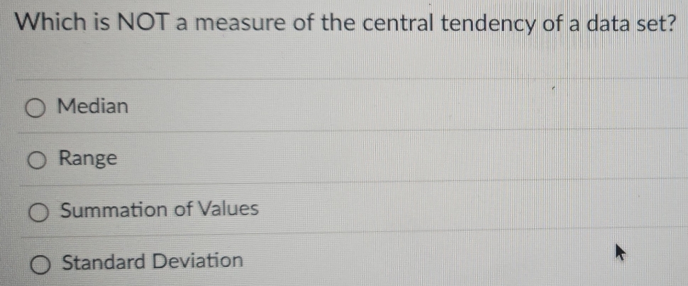 Which is NOT a measure of the central tendency of a data set?
Median
Range
Summation of Values
Standard Deviation