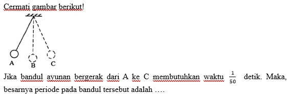 Cermati gambar berikut! 
Jika bandul ayunan bergerak dari A ke C membutuhkan waktu  1/50  detik. Maka, 
besarnya periode pada bandul tersebut adalah …