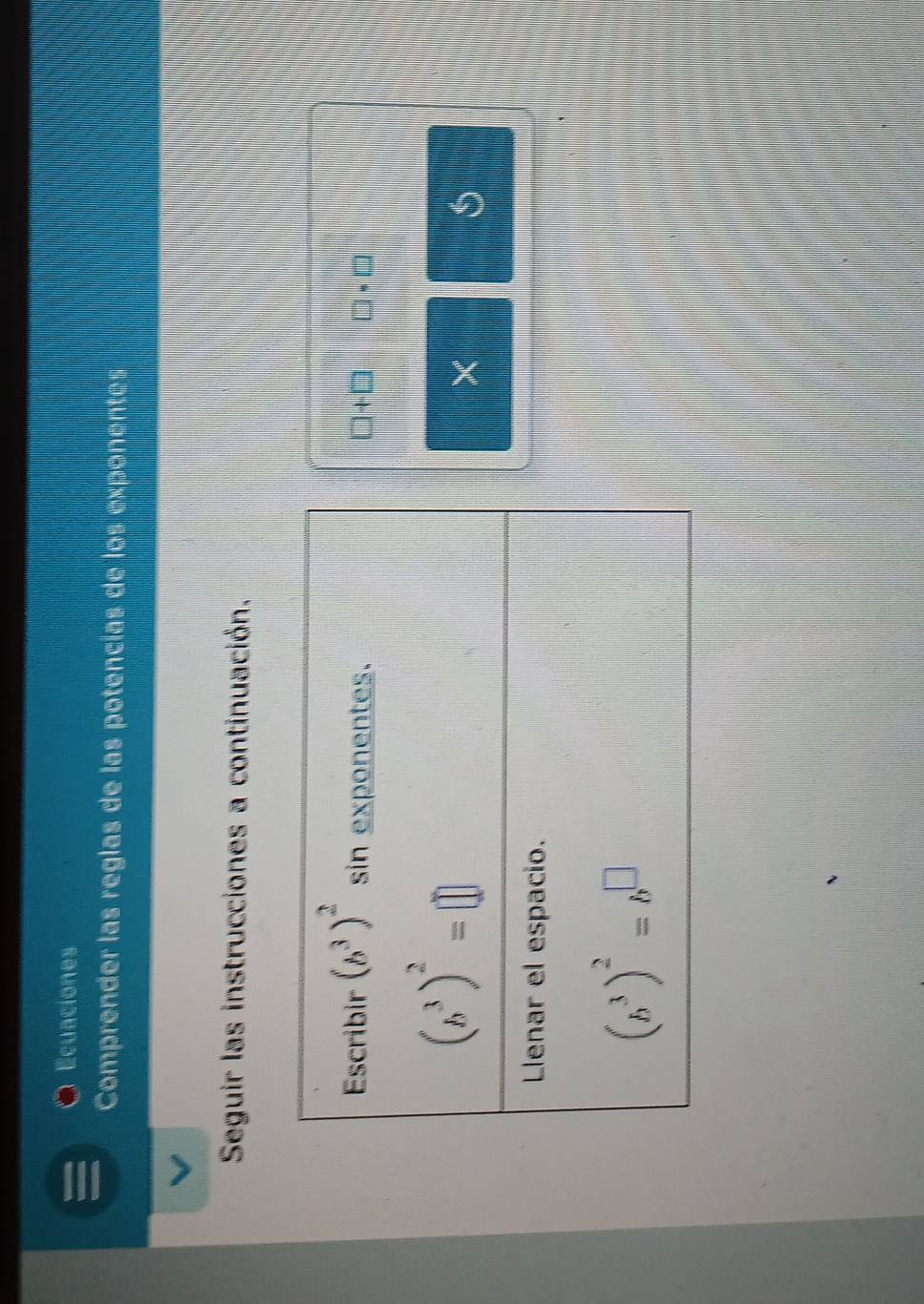 Ecuaciones
Comprender las reglas de las potencías de los exponentes
Seguir las instrucciones a continuación.
□ +□ □ · □
×
5