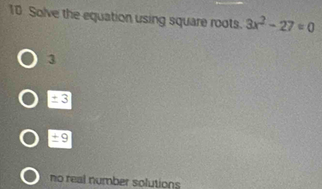 Solve the equation using square roots. 3x^2-27=0
3
± 3
± 9
no real number solutions