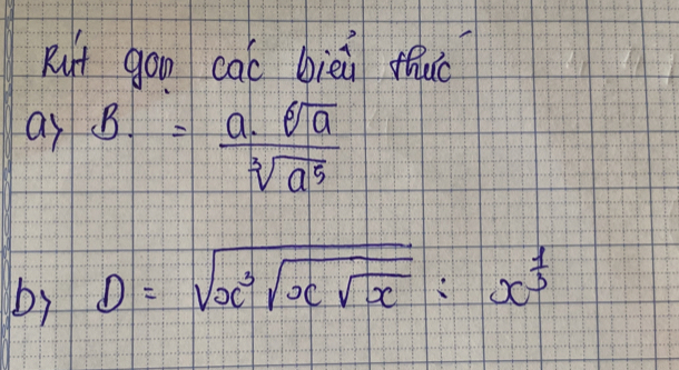 Rut gon cac bièi thuo 
as B. = a· sqrt[6](a)/sqrt[3](a^5) 
by D=sqrt(x^3sqrt xsqrt x):x^(frac 1)3