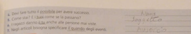 Devi fare tutto il possibile per avere successo. 
s. Come stai? E i tuoi come se la passano? 
&. I ragazzi danno il tu anche alle persone mai viste. 
7. Negli articoli bisogna specificare il quando degli eventi.