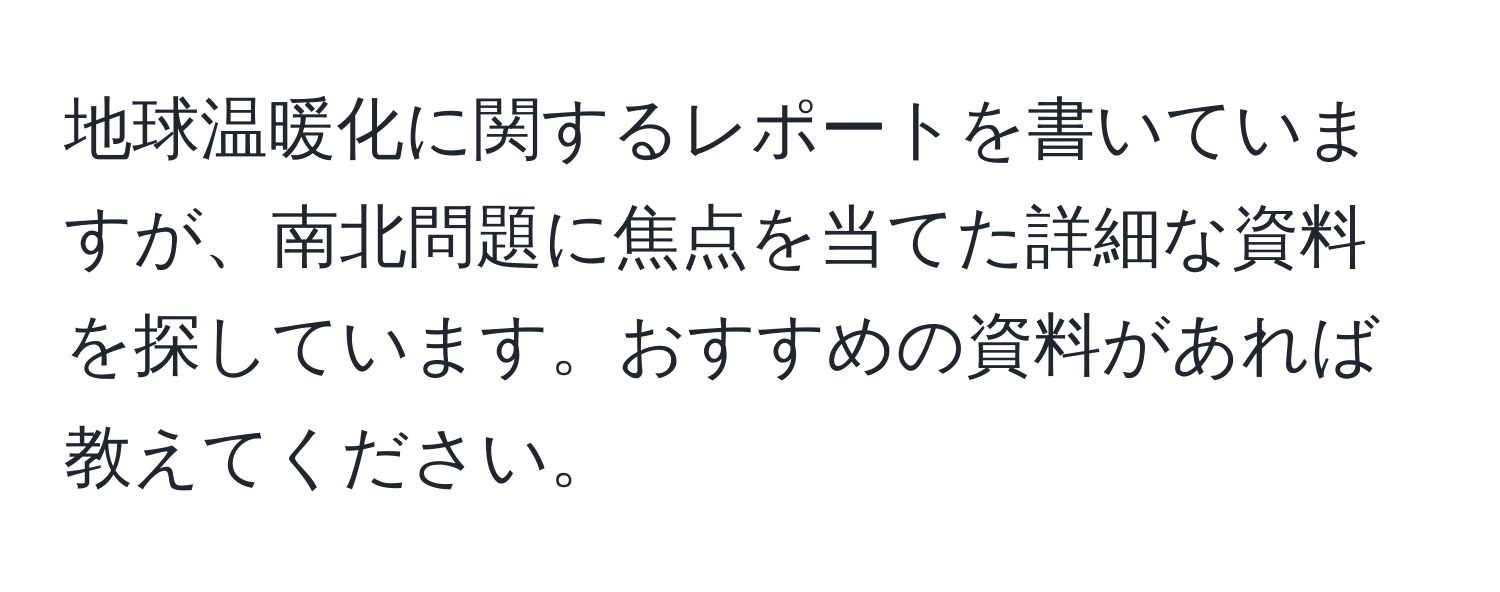 地球温暖化に関するレポートを書いていますが、南北問題に焦点を当てた詳細な資料を探しています。おすすめの資料があれば教えてください。