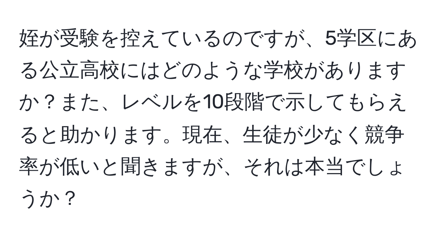 姪が受験を控えているのですが、5学区にある公立高校にはどのような学校がありますか？また、レベルを10段階で示してもらえると助かります。現在、生徒が少なく競争率が低いと聞きますが、それは本当でしょうか？