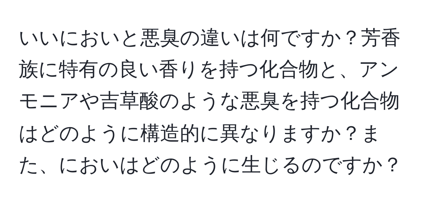 いいにおいと悪臭の違いは何ですか？芳香族に特有の良い香りを持つ化合物と、アンモニアや吉草酸のような悪臭を持つ化合物はどのように構造的に異なりますか？また、においはどのように生じるのですか？