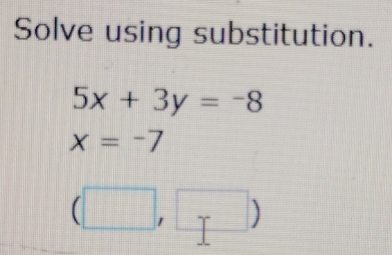 Solve using substitution.
5x+3y=-8
x=-7
|)