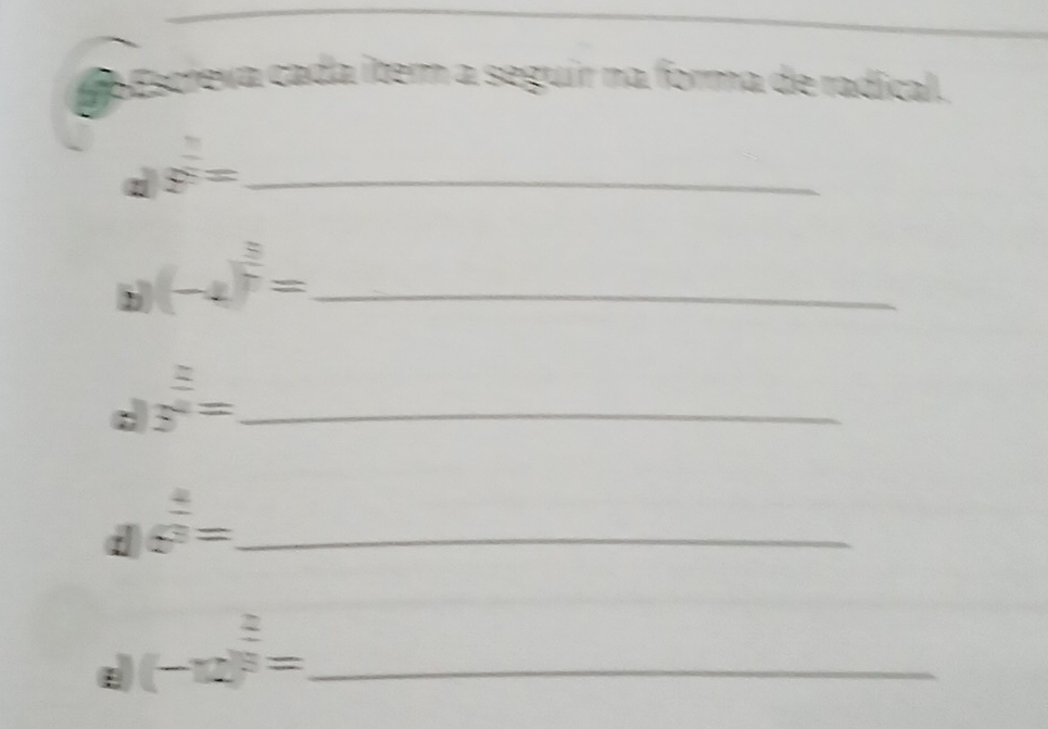 GoEscreva cada item a seguir na forma de radical. 
d 5^(frac 2)5= _ 
_ (-4)^ 5/7 =
d 5^(frac 2)4= _ 
d 5^(frac 4)3= _ 
ε (-12)^ 2/3 = _