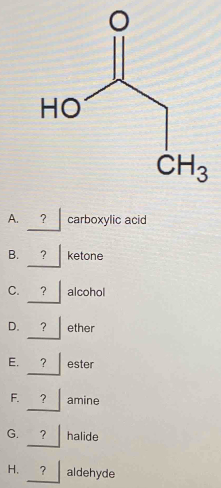 ? carboxylic acid
B. ? ketone
C. ? alcohol
D. ? ether
E. ? ester
F. ？ amine
G. ？ halide
H. ？ aldehyde