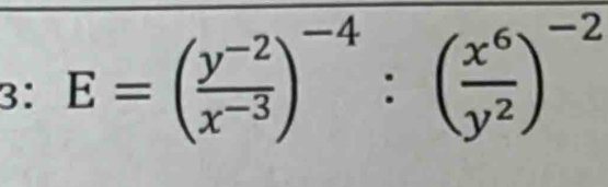 3: E=( (y^(-2))/x^(-3) )^-4:( x^6/y^2 )^-2