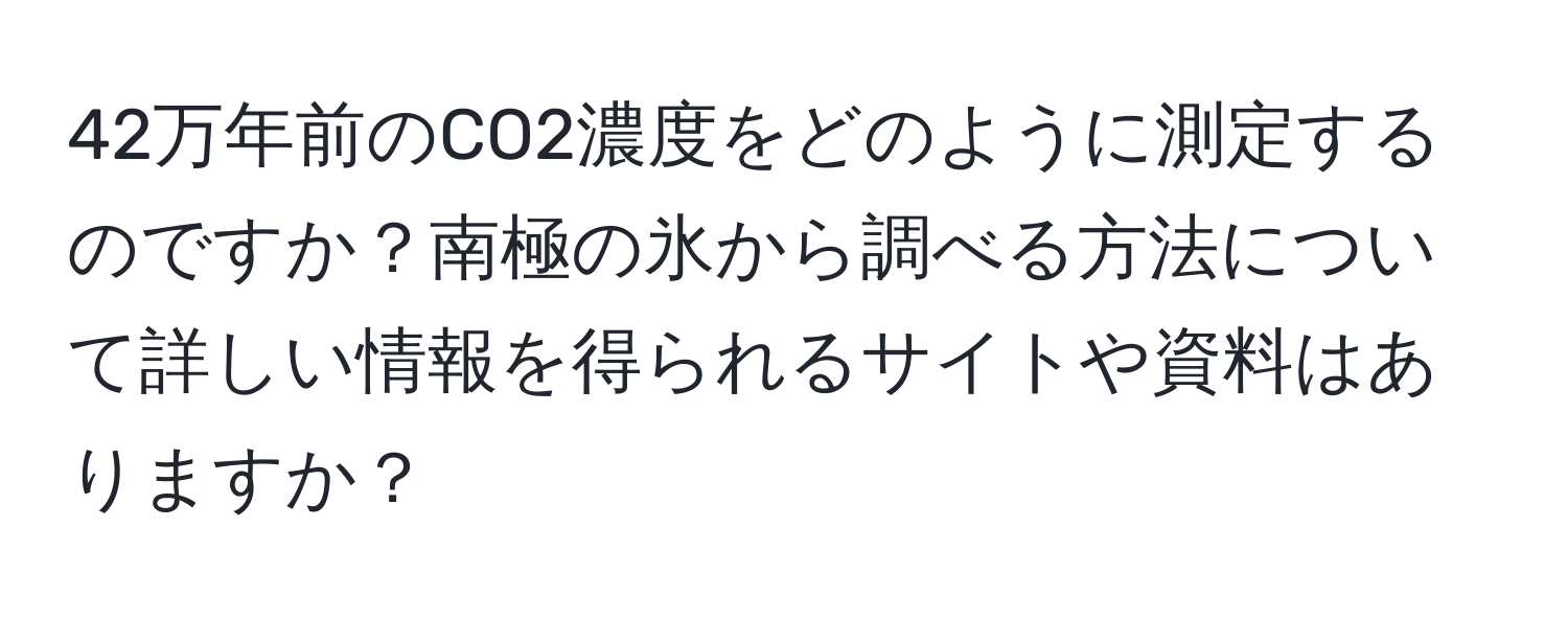 42万年前のCO2濃度をどのように測定するのですか？南極の氷から調べる方法について詳しい情報を得られるサイトや資料はありますか？