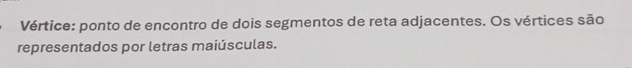 Vértice: ponto de encontro de dois segmentos de reta adjacentes. Os vértices são 
representados por letras maiúsculas.