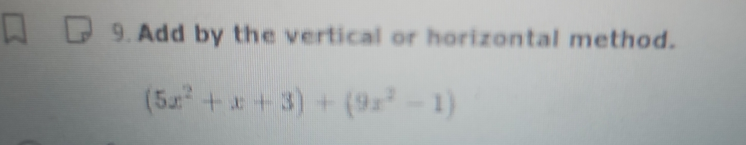 Add by the vertical or horizontal method.
(5x^2+x+3)+(9x^2-1)