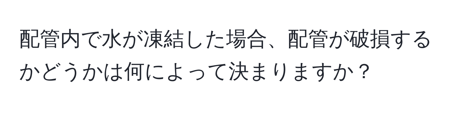 配管内で水が凍結した場合、配管が破損するかどうかは何によって決まりますか？