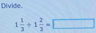 Divide.
1 1/3 / 1 2/3 =□