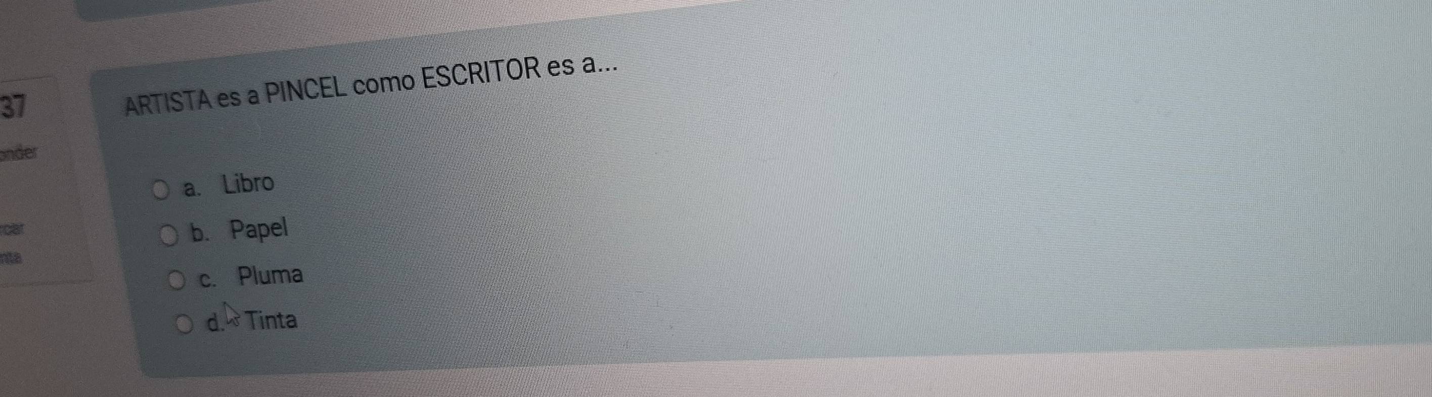 ARTISTA es a PINCEL como ESCRITOR es a...
änder
a. Libro
oar b. Papel
nta
c. Pluma
d 2x Tinta