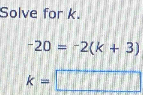 Solve for k.
-20=-2(k+3)
k=□