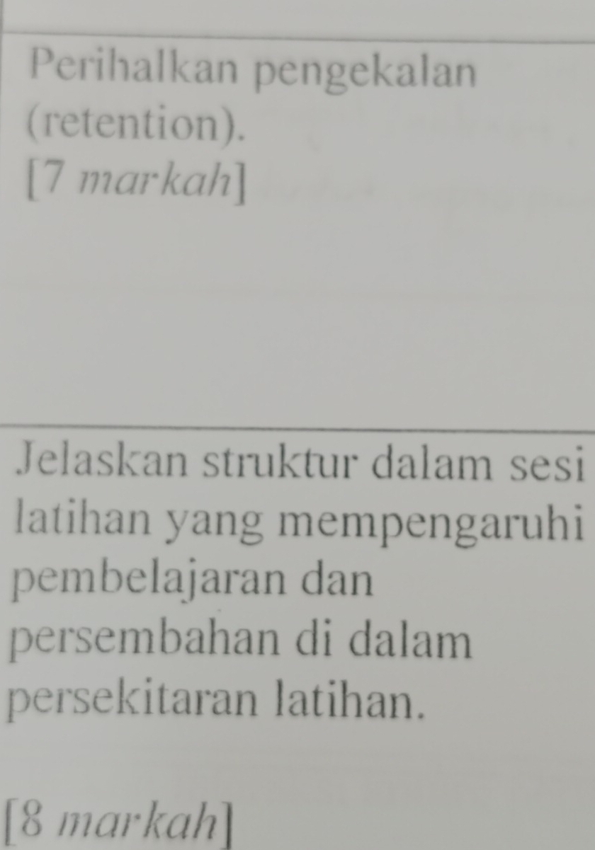 Perihalkan pengekalan 
(retention). 
[7 markah] 
Jelaskan struktur dalam sesi 
latihan yang mempengaruhi 
pembelajaran dan 
persembahan di dalam 
persekitaran latihan. 
[8 markah]