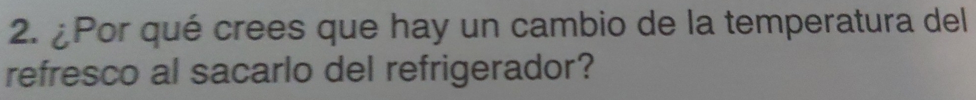 ¿Por qué crees que hay un cambio de la temperatura del 
refresco al sacarlo del refrigerador?