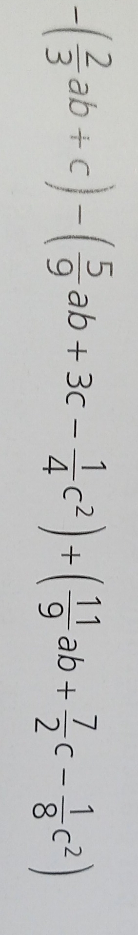 -( 2/3 ab+c)-( 5/9 ab+3c- 1/4 c^2)+( 11/9 ab+ 7/2 c- 1/8 c^2)