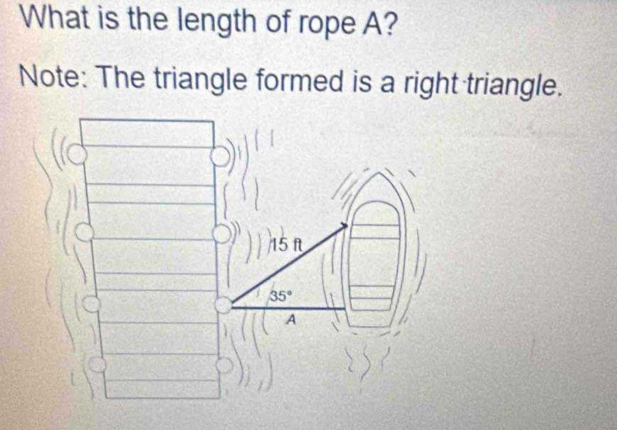 What is the length of rope A? 
Note: The triangle formed is a right triangle.
15 f
35°
A