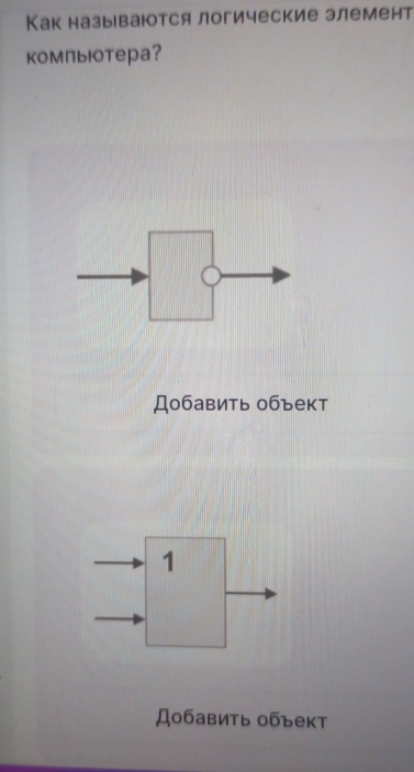 Как называются логические элемент 
компьютера? 
Добавить объект 
1 
Добавить объект