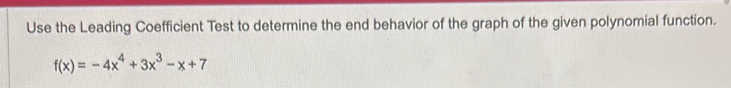 Use the Leading Coefficient Test to determine the end behavior of the graph of the given polynomial function.
f(x)=-4x^4+3x^3-x+7