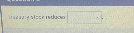 Treasury stock reduces □