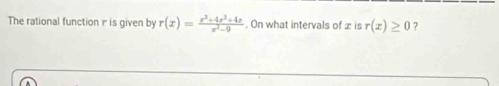 The rational function r is given by r(x)= (x^2+4x^2+4x)/x^2-9 . On what intervals of x is r(x)≥ 0 ?