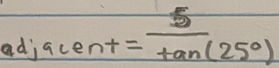 adj
lent= 5/tan (25°) 