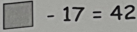 □ -17=42