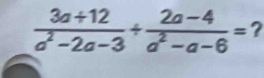  (3a+12)/a^2-2a-3 /  (2a-4)/a^2-a-6 = ?