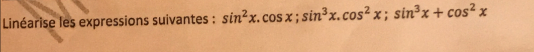 Linéarise les expressions suivantes : sin^2x. cos x; sin^3x.cos^2x; sin^3x+cos^2x