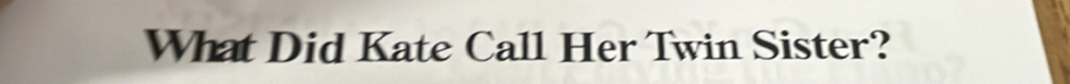 What Did Kate Call Her Twin Sister?