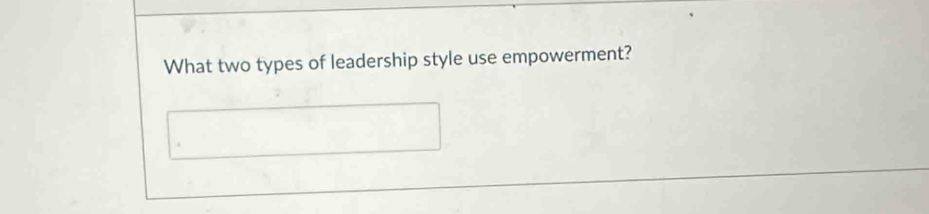 What two types of leadership style use empowerment?