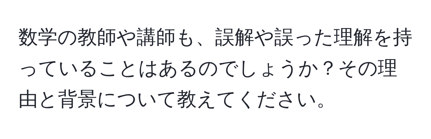 数学の教師や講師も、誤解や誤った理解を持っていることはあるのでしょうか？その理由と背景について教えてください。