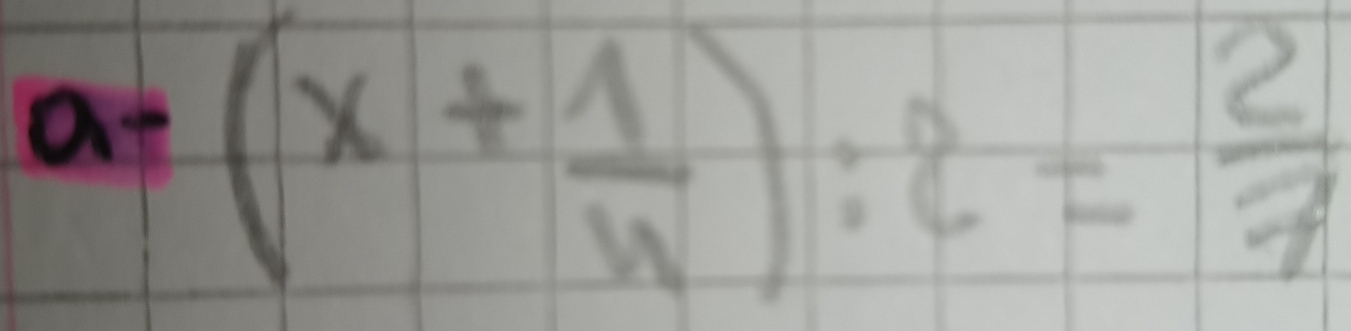 a=(x+ 1/4 ):2= 2/7 