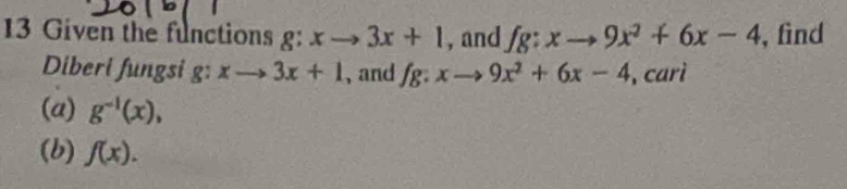 Given the functions g: xto 3x+1 , and fg:xto 9x^2+6x-4 , find 
Diberi fungsi g: xto 3x+1 , and fg:xto 9x^2+6x-4 , carì 
(a) g^(-1)(x), 
(b) f(x).