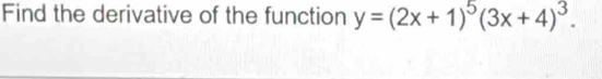 Find the derivative of the function y=(2x+1)^5(3x+4)^3.